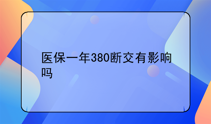 医保一年380断交有影响吗