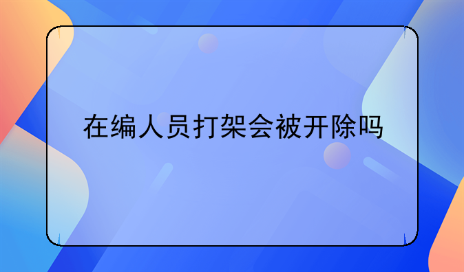 在编人员打架会被开除吗