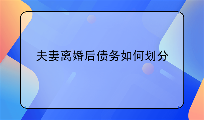 夫妻离婚后债务如何划分