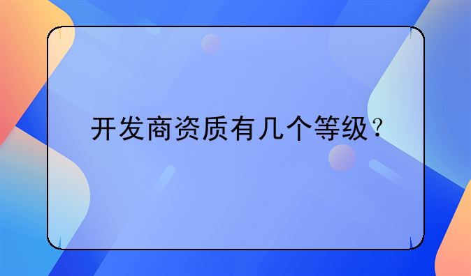 开发商资质有几个等级？
