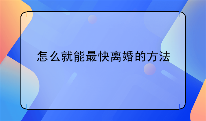 怎么就能最快离婚的方法
