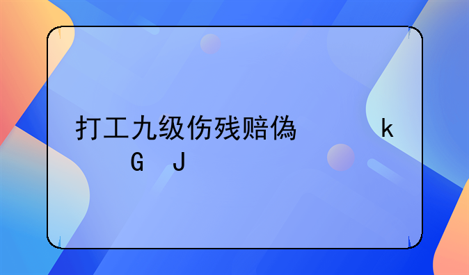 打工九级伤残赔偿多少钱