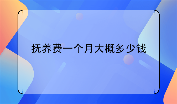 抚养费一个月大概多少钱