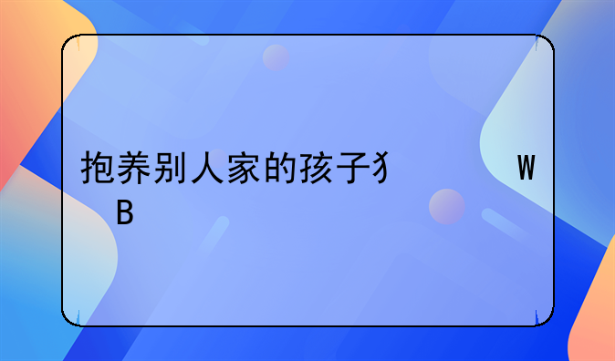 抱养别人家的孩子犯法吗