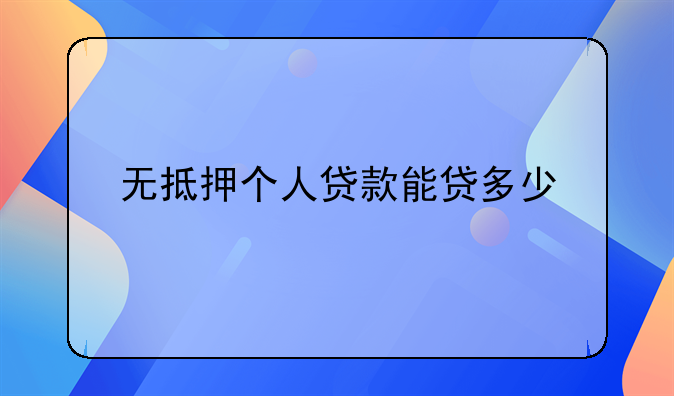无抵押个人贷款能贷多少