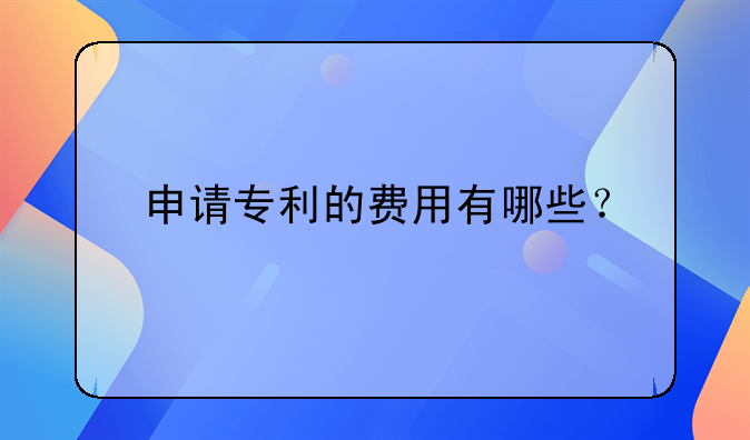 申请专利的费用有哪些？
