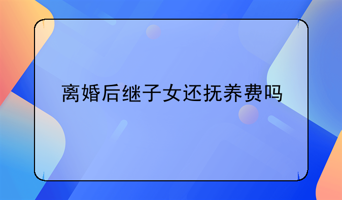 离婚后继子女还抚养费吗