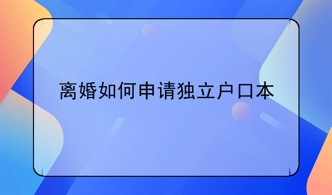 离婚如何申请独立户口本