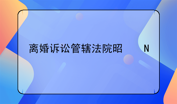 离婚诉讼管辖法院是哪个