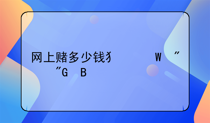 网上赌多少钱犯法判刑吗
