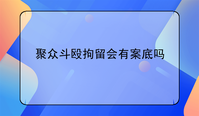 聚众斗殴拘留会有案底吗