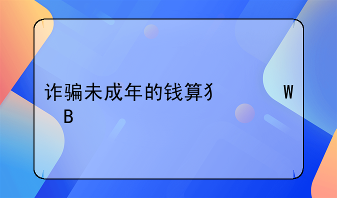 诈骗未成年的钱算犯法吗