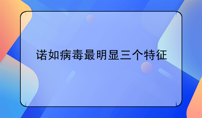 诺如病毒最明显三个特征