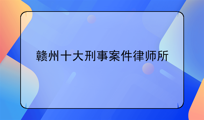 赣州十大刑事案件律师所