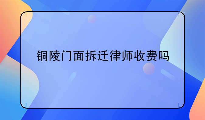 铜陵门面拆迁律师收费吗