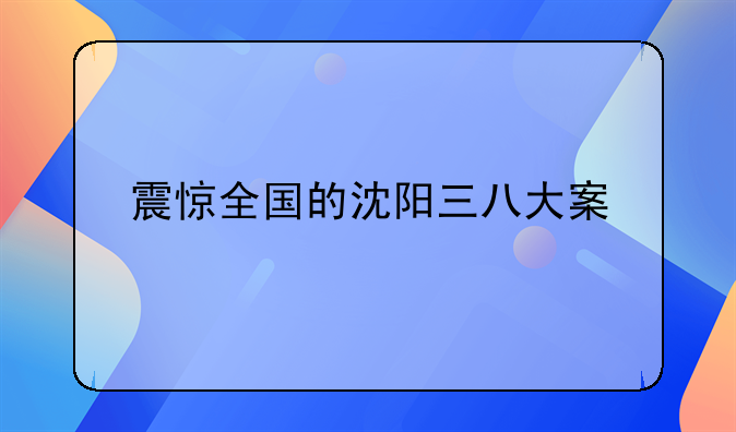 震惊全国的沈阳三八大案