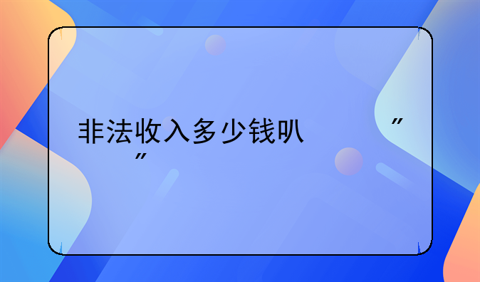 非法收入多少钱可以判刑
