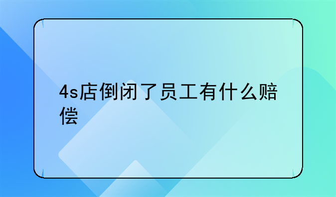 4s店倒闭了员工有什么赔偿
