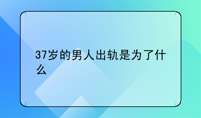 37岁的男人出轨是为了什么
