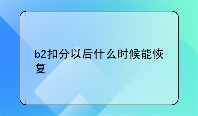b2扣分以后什么时候能恢复