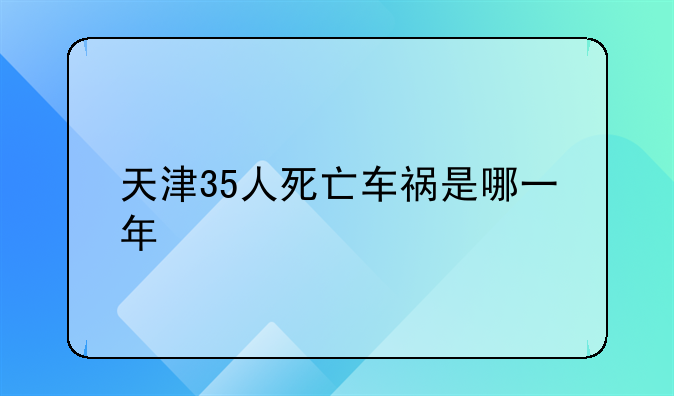 天津35人死亡车祸是哪一年
