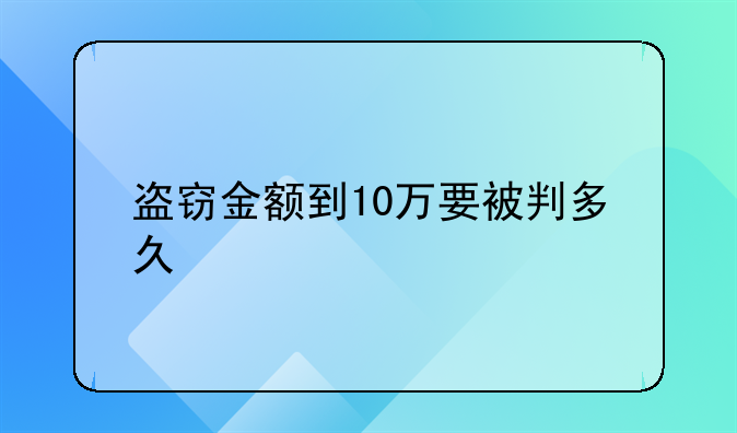 盗窃金额到10万要被判多久