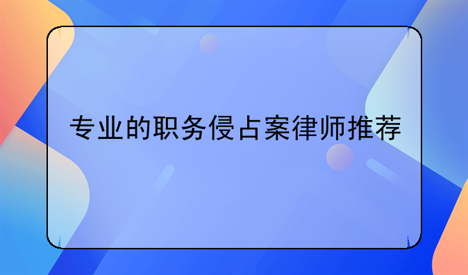 专业的职务侵占案律师推荐