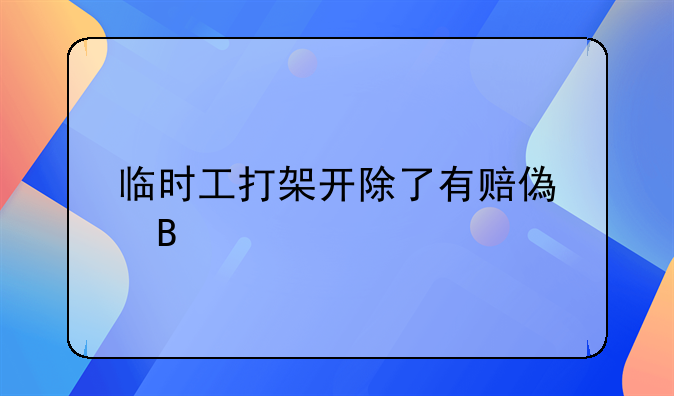 临时工打架开除了有赔偿吗