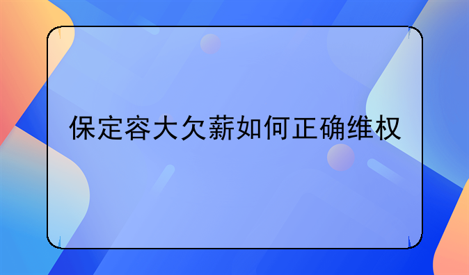 保定容大欠薪如何正确维权