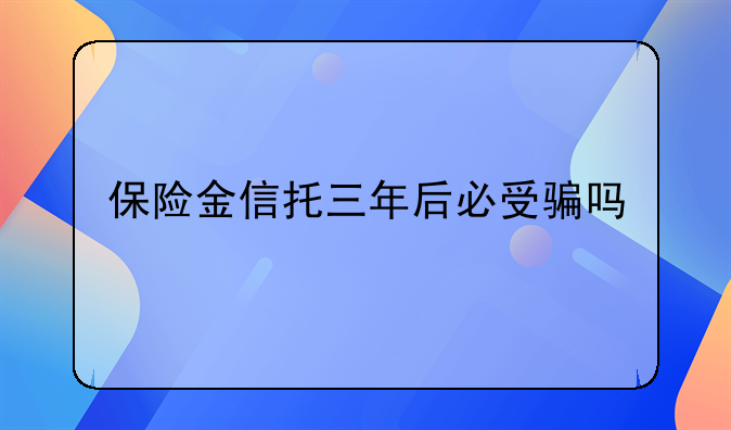 保险金信托三年后必受骗吗