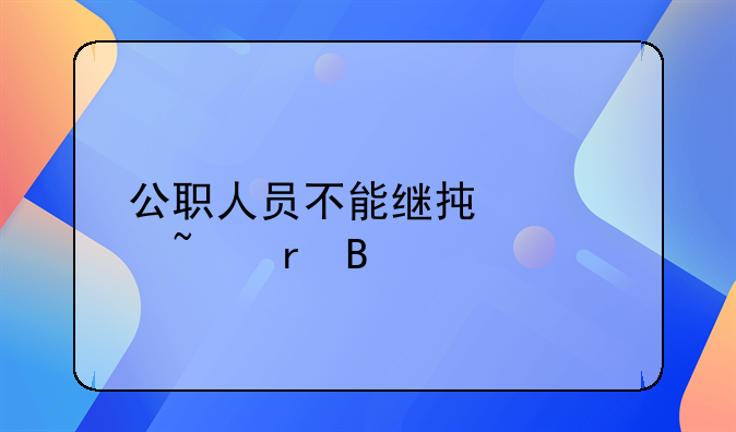公职人员不能继承宅基地吗