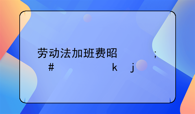 劳动法加班费是怎么规定的