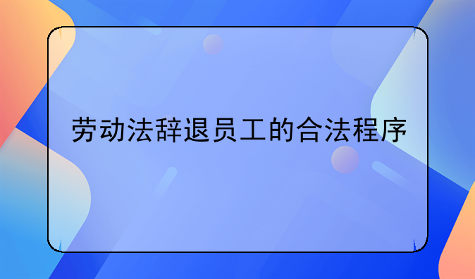 劳动法辞退员工的合法程序