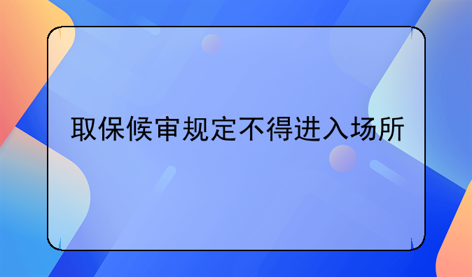 取保候审规定不得进入场所