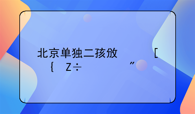 北京单独二孩政策实施细则