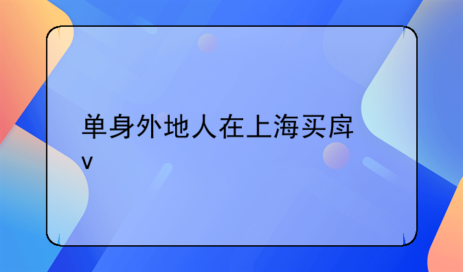 单身外地人在上海买房条件