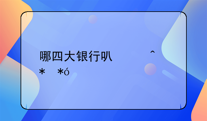 哪四大银行可以无抵押贷款