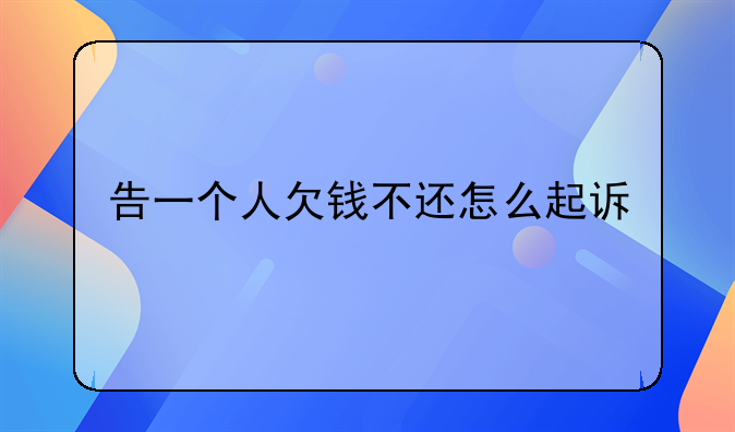 告一个人欠钱不还怎么起诉