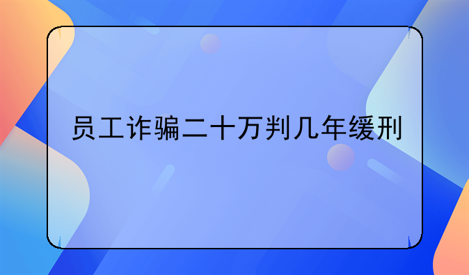 员工诈骗二十万判几年缓刑