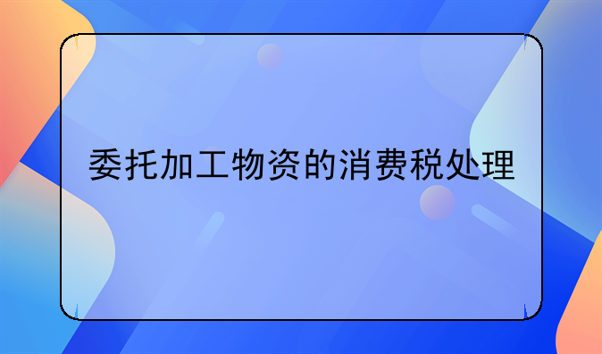 委托加工物资的消费税处理
