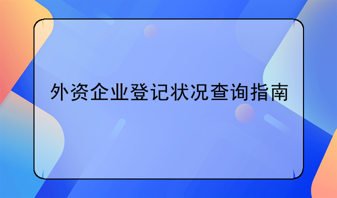 外资企业登记状况查询指南