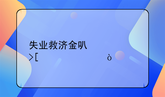 失业救济金可以领取几次？