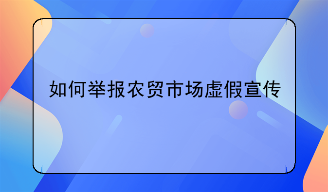 如何举报农贸市场虚假宣传