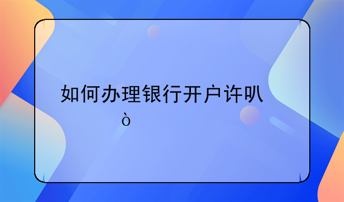 如何办理银行开户许可证？