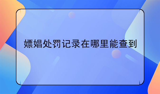 嫖娼处罚记录在哪里能查到