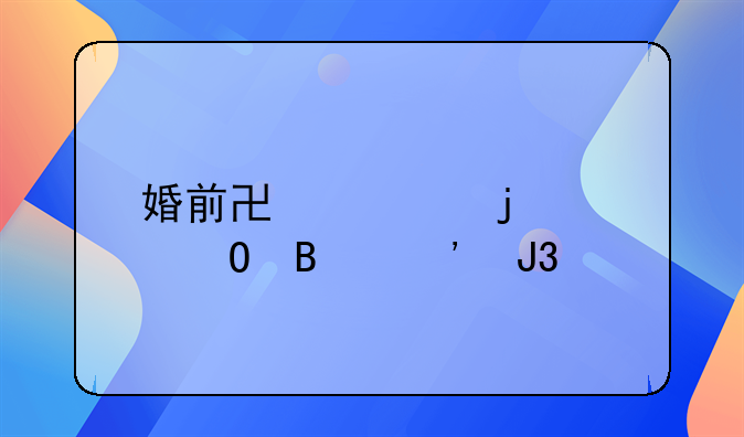 婚前协议的具体含义和内容