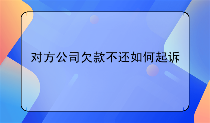 对方公司欠款不还如何起诉