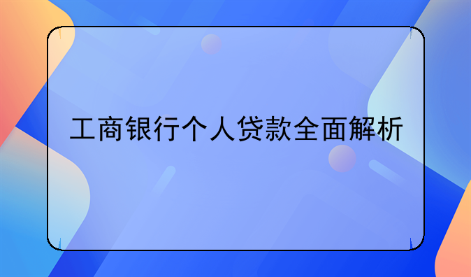 工商银行个人贷款全面解析
