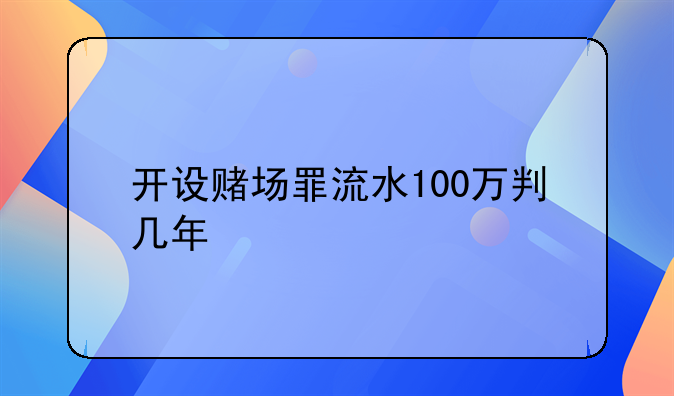 开设赌场罪流水100万判几年