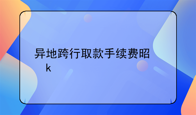 异地跨行取款手续费是多少
